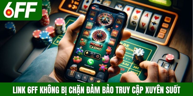 Link 6FF không bị chặn đảm bảo truy cập xuyên suốt