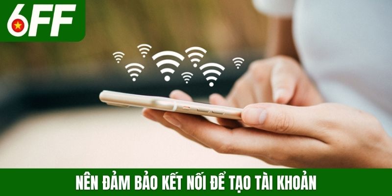 Nên đảm bảo kết nối để tạo tài khoản